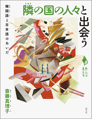 隣の国の人々と出会う: 韓国語と日本語のあいだ (シリーズ「あいだで考える」)